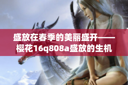 盛放在春季的美麗盛開(kāi)——櫻花16q808a盛放的生機(jī)