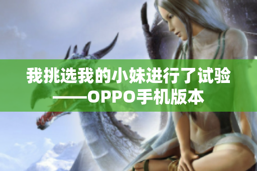 我挑選我的小妹進(jìn)行了試驗(yàn)——OPPO手機(jī)版本
