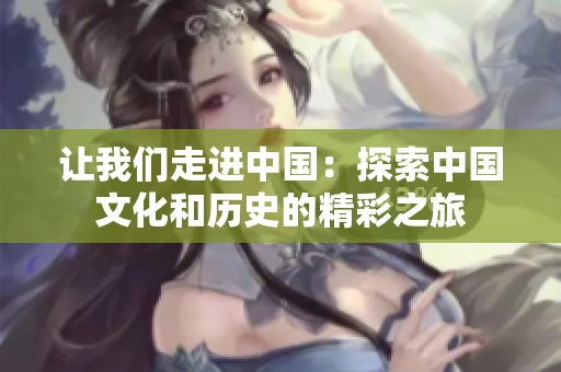 讓我們走進(jìn)中國：探索中國文化和歷史的精彩之旅