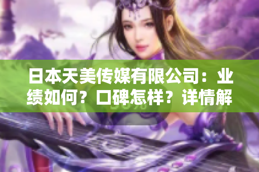 日本天美傳媒有限公司：業(yè)績?nèi)绾危靠诒鯓?？詳情解?