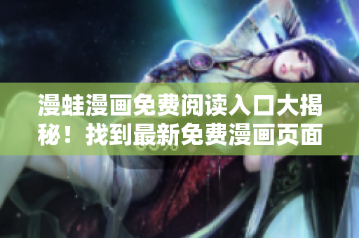漫蛙漫畫免費(fèi)閱讀入口大揭秘！找到最新免費(fèi)漫畫頁(yè)面入口就在這里