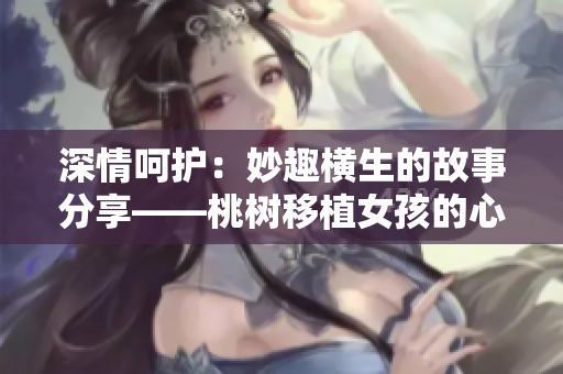 深情呵護(hù)：妙趣橫生的故事分享——桃樹(shù)移植女孩的心思