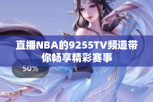 直播NBA的9255TV頻道帶你暢享精彩賽事