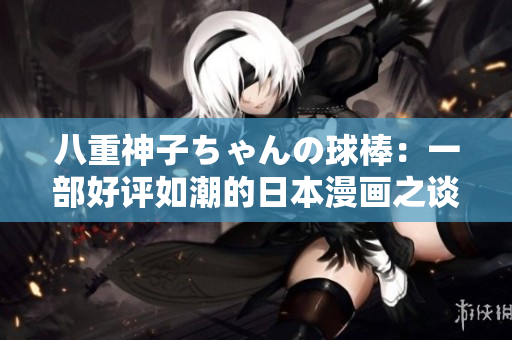八重神子ちゃんの球棒：一部好評如潮的日本漫畫之談