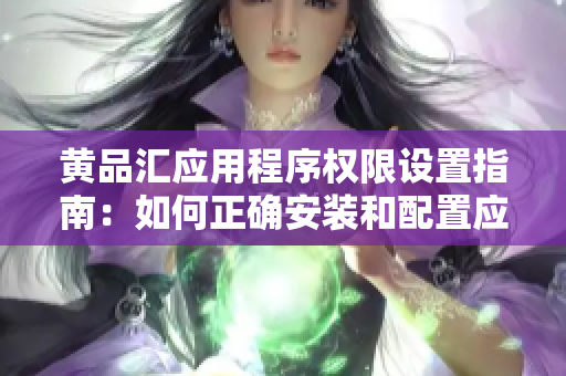 黃品匯應(yīng)用程序權(quán)限設(shè)置指南：如何正確安裝和配置應(yīng)用程序權(quán)限