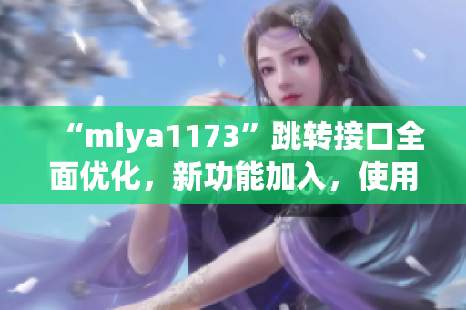 “miya1173”跳轉(zhuǎn)接口全面優(yōu)化，新功能加入，使用更方便