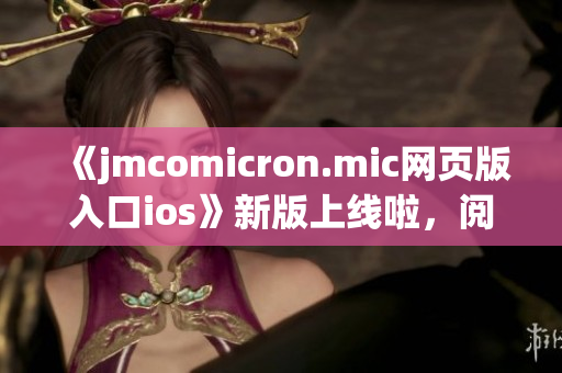 《jmcomicron.mic網(wǎng)頁版入口ios》新版上線啦，閱讀驚喜不斷，全新體驗(yàn)等你探索