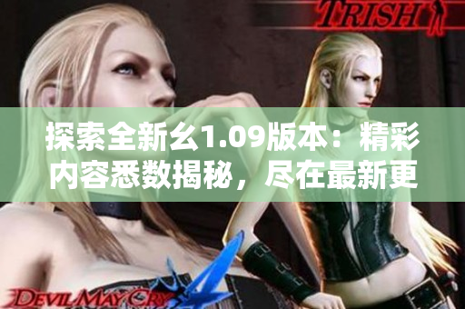 探索全新幺1.09版本：精彩內(nèi)容悉數(shù)揭秘，盡在最新更新