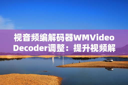 視音頻編解碼器WMVideoDecoder調(diào)整：提升視頻解碼性能