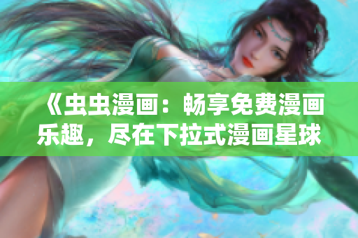 《蟲蟲漫畫：暢享免費(fèi)漫畫樂趣，盡在下拉式漫畫星球！》