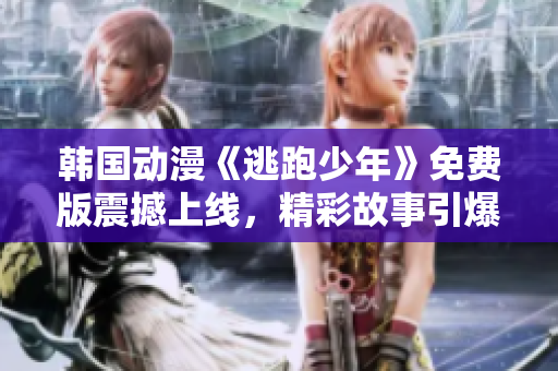 韓國(guó)動(dòng)漫《逃跑少年》免費(fèi)版震撼上線，精彩故事引爆熱議