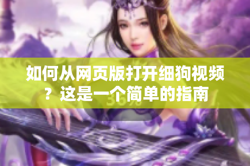 如何從網(wǎng)頁版打開細狗視頻？這是一個簡單的指南