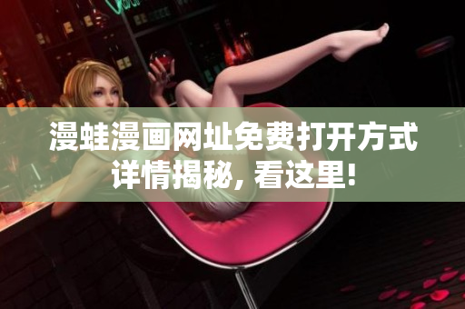 漫蛙漫畫網(wǎng)址免費(fèi)打開方式詳情揭秘, 看這里!