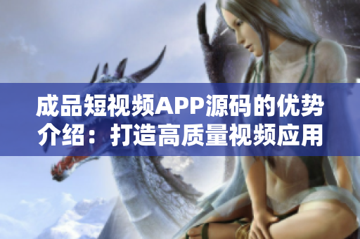 成品短視頻APP源碼的優(yōu)勢(shì)介紹：打造高質(zhì)量視頻應(yīng)用的關(guān)鍵特性