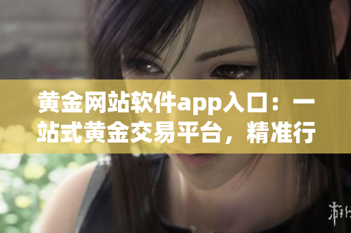 黃金網(wǎng)站軟件app入口：一站式黃金交易平臺，精準行情、便捷交易，投資理財首選