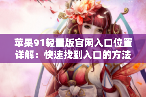 蘋果91輕量版官網(wǎng)入口位置詳解：快速找到入口的方法