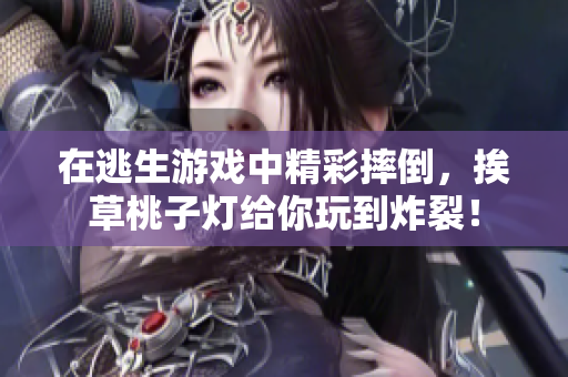 在逃生游戲中精彩摔倒，挨草桃子燈給你玩到炸裂！