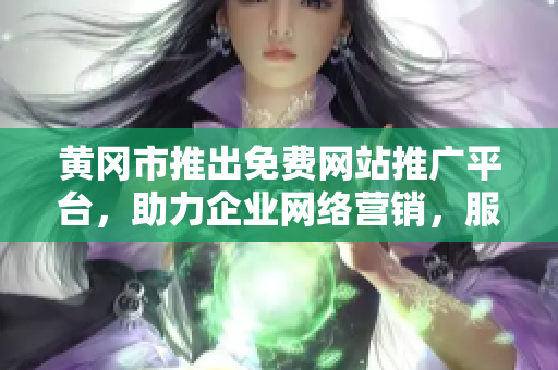 黃岡市推出免費(fèi)網(wǎng)站推廣平臺，助力企業(yè)網(wǎng)絡(luò)營銷，服務(wù)覆蓋全市各行各業(yè)