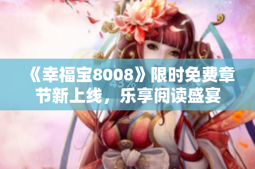 《幸福寶8008》限時免費章節(jié)新上線，樂享閱讀盛宴