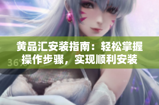 黃品匯安裝指南：輕松掌握操作步驟，實(shí)現(xiàn)順利安裝