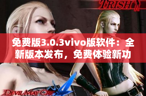 免費(fèi)版3.0.3vivo版軟件：全新版本發(fā)布，免費(fèi)體驗(yàn)新功能