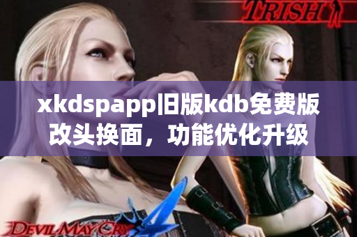 xkdspapp舊版kdb免費(fèi)版改頭換面，功能優(yōu)化升級(jí)