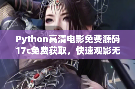 Python高清電影免費(fèi)源碼17c免費(fèi)獲取，快速觀影無壓力