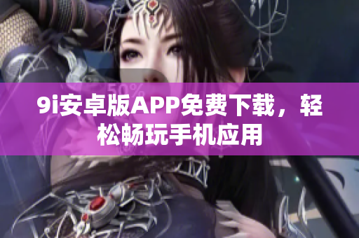9i安卓版APP免費下載，輕松暢玩手機應(yīng)用