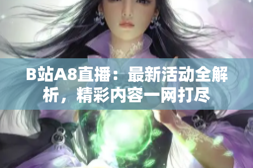 B站A8直播：最新活動全解析，精彩內(nèi)容一網(wǎng)打盡