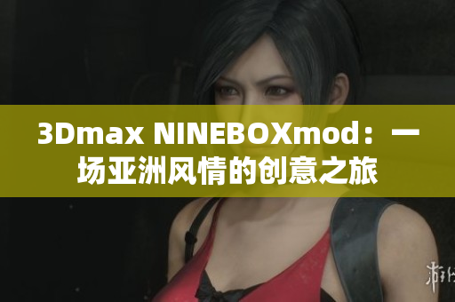3Dmax NINEBOXmod：一場亞洲風(fēng)情的創(chuàng)意之旅