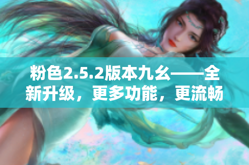 粉色2.5.2版本九幺——全新升級，更多功能，更流暢 