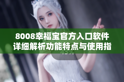 8008幸福寶官方入口軟件詳細(xì)解析功能特點(diǎn)與使用指南