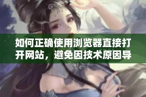 如何正確使用瀏覽器直接打開網(wǎng)站，避免因技術(shù)原因?qū)е碌膯栴}