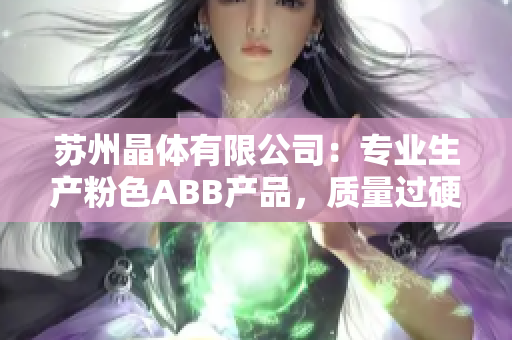 蘇州晶體有限公司：專業(yè)生產(chǎn)粉色ABB產(chǎn)品，質(zhì)量過硬，實力可靠