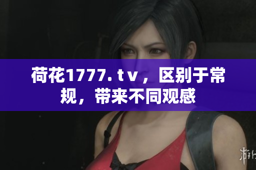 荷花1777. tⅴ，區(qū)別于常規(guī)，帶來(lái)不同觀感