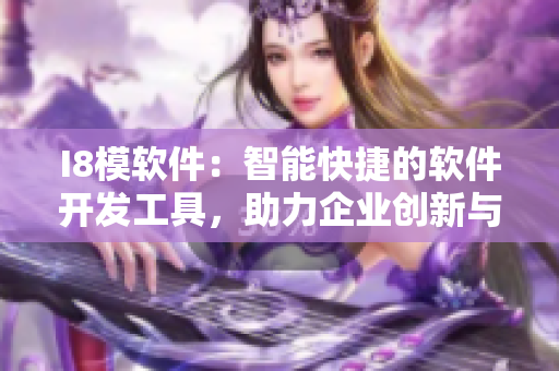 I8模軟件：智能快捷的軟件開發(fā)工具，助力企業(yè)創(chuàng)新與發(fā)展
