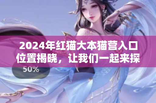 2024年紅貓大本貓營入口位置揭曉，讓我們一起來探尋這個(gè)神秘的所在地