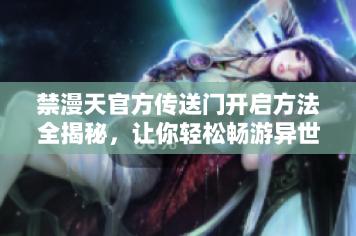 禁漫天官方傳送門開啟方法全揭秘，讓你輕松暢游異世界