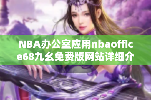 NBA辦公室應用nbaoffice68九幺免費版網(wǎng)站詳細介紹