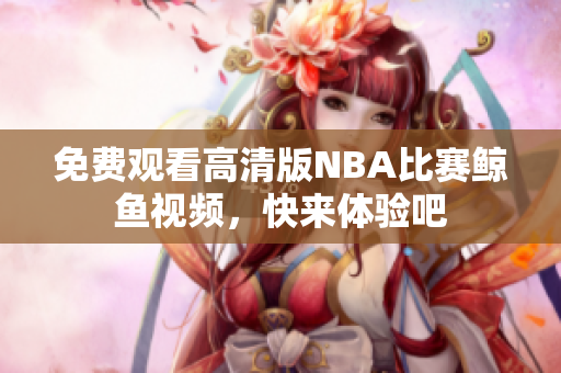 免費(fèi)觀看高清版NBA比賽鯨魚(yú)視頻，快來(lái)體驗(yàn)吧