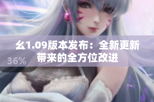 幺1.09版本發(fā)布：全新更新帶來的全方位改進(jìn)