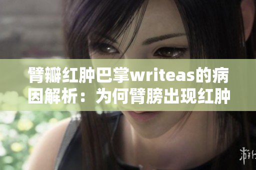 臂瓣紅腫巴掌writeas的病因解析：為何臂膀出現(xiàn)紅腫狀況？