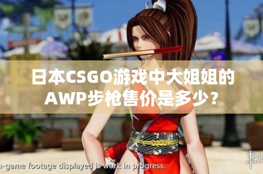 日本CSGO游戲中大姐姐的AWP步槍售價是多少？