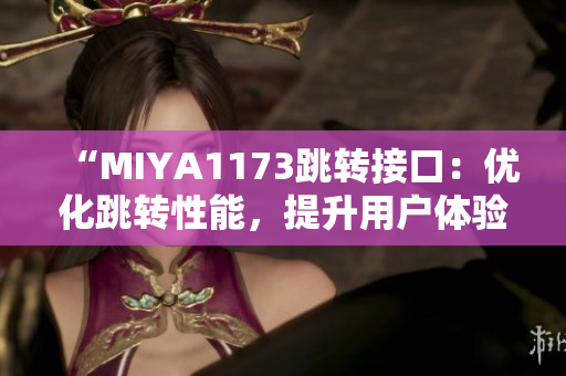 “MIYA1173跳轉接口：優(yōu)化跳轉性能，提升用戶體驗”