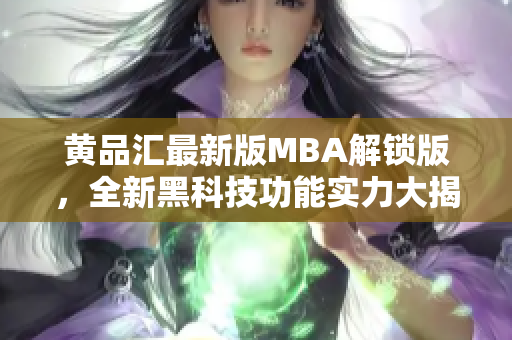 黃品匯最新版MBA解鎖版，全新黑科技功能實(shí)力大揭秘