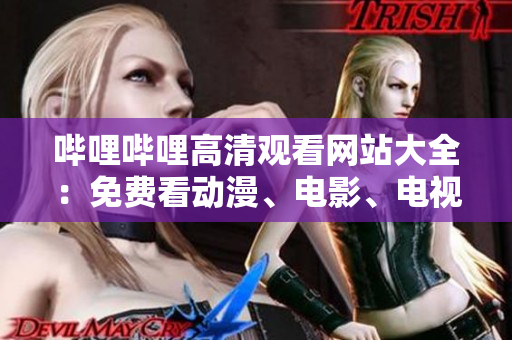 嗶哩嗶哩高清觀看網(wǎng)站大全：免費(fèi)看動漫、電影、電視劇的綜合推薦