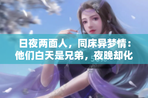 日夜兩面人，同床異夢情：他們白天是兄弟，夜晚卻化身夫妻