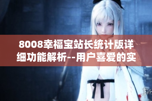8008幸福寶站長統(tǒng)計(jì)版詳細(xì)功能解析--用戶喜愛的實(shí)用工具