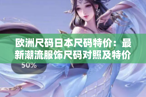 歐洲尺碼日本尺碼特價：最新潮流服飾尺碼對照及特價大揭秘