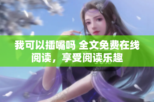 我可以插嘴嗎 全文免費(fèi)在線閱讀，享受閱讀樂趣
